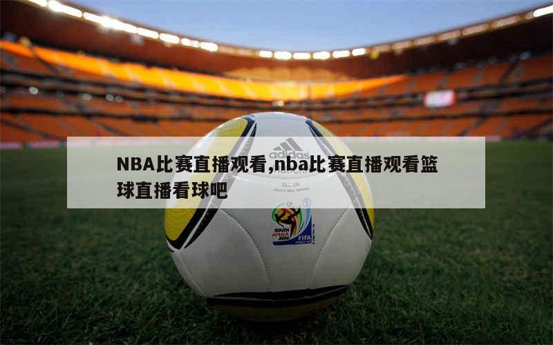 篮球nba直播现场直播精彩_(nba篮球直播在线观看视频直播)  第1张