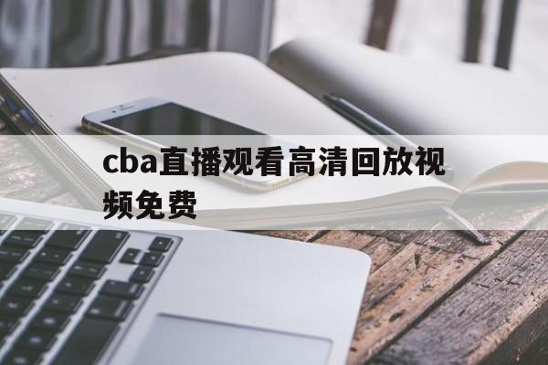 cba直播观看高清回放视频免费_(cba直播观看高清回放视频免费下载) 第1张 cba直播观看高清回放视频免费_(cba直播观看高清回放视频免费下载) 第1张