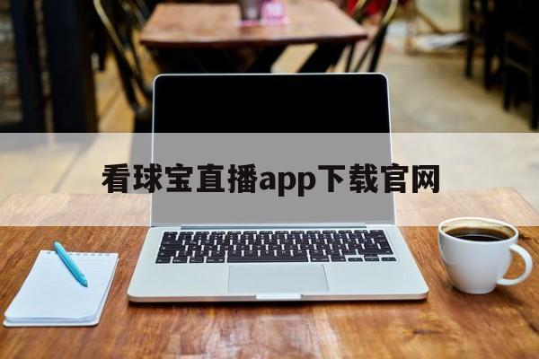 看球宝直播app下载官网_(看球宝比赛直播在线观看直播吧)
