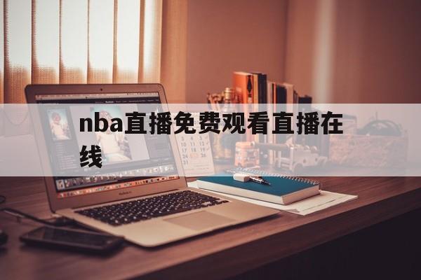 nba直播免费观看直播在线_(nba直播免费观看直播在线cctv5)  第1张