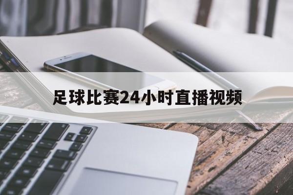 足球比赛24小时直播视频_(足球比赛直播时间表2020)  第1张