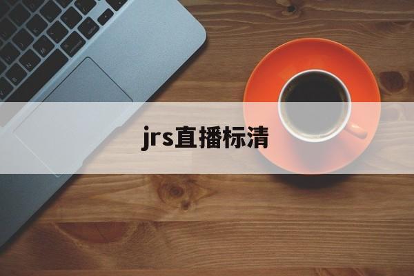 jrs直播标清_(jrs直播高清原声) 第1张 jrs直播标清_(jrs直播高清原声) 第1张