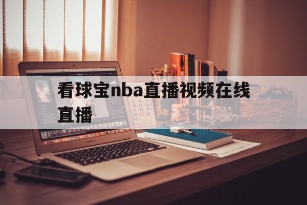 看球宝nba直播视频在线直播_(看球宝nba直播视频在线直播球址汇)  第1张