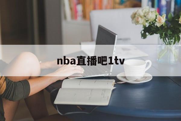 nba直播吧1tv_(NBA直播吧极速体育)