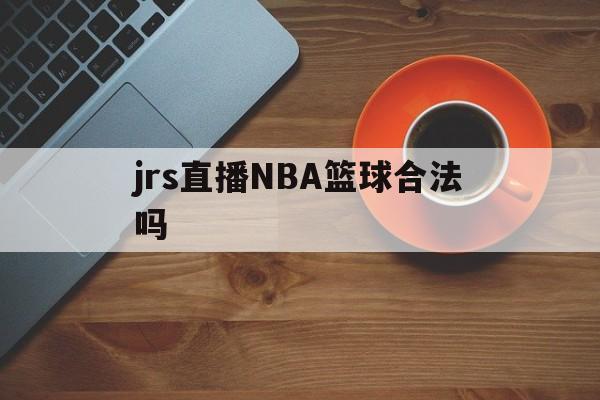 jrs直播NBA篮球合法吗_(jrs直播nba低调看篮球tv) 第1张 jrs直播NBA篮球合法吗_(jrs直播nba低调看篮球tv) 第1张