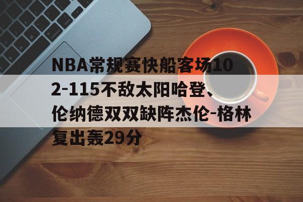 NBA常规赛快船客场102-115不敌太阳哈登、伦纳德双双缺阵杰伦-格林复出轰29分的简单介绍  第1张