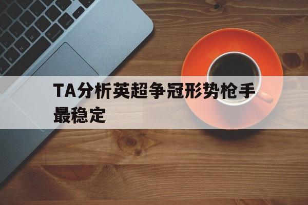 TA分析英超争冠形势枪手最稳定