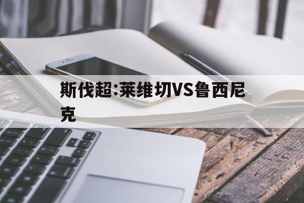 斯伐超:莱维切VS鲁西尼克的简单介绍  第1张