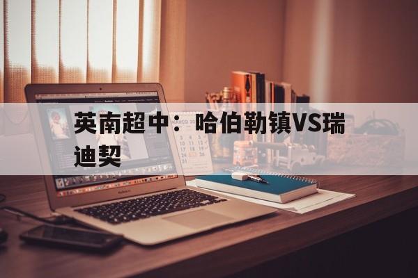 包含英南超中：哈伯勒镇VS瑞迪契的词条