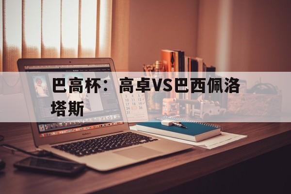 巴高杯：高卓VS巴西佩洛塔斯的简单介绍  第1张