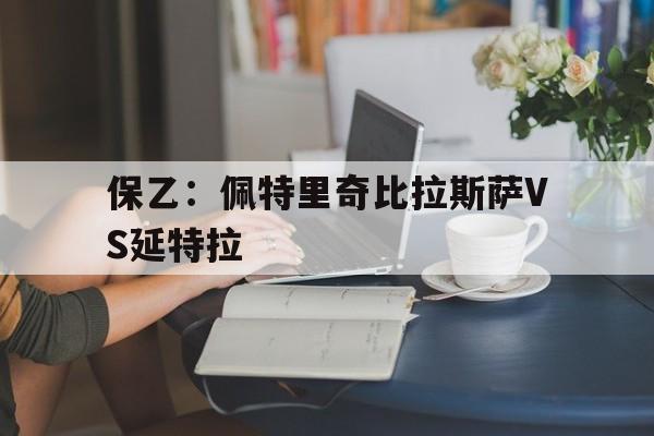 保乙：佩特里奇比拉斯萨VS延特拉的简单介绍  第1张