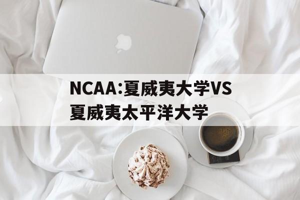 NCAA:夏威夷大学VS夏威夷太平洋大学的简单介绍