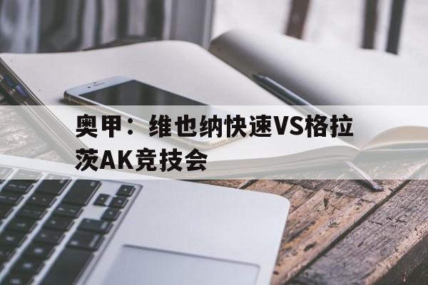 关于奥甲：维也纳快速VS格拉茨AK竞技会的信息  第1张