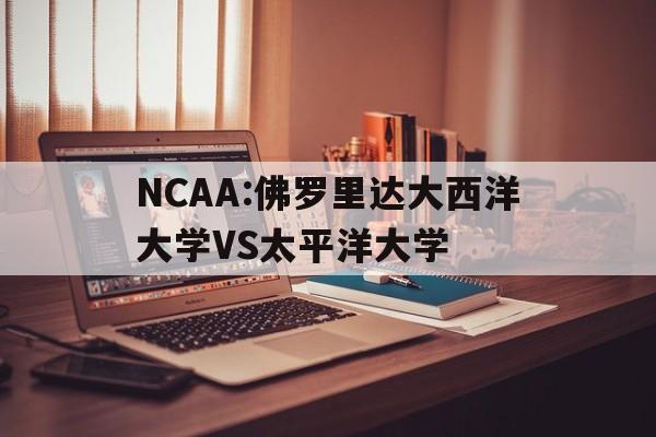 关于NCAA:佛罗里达大西洋大学VS太平洋大学的信息  第1张
