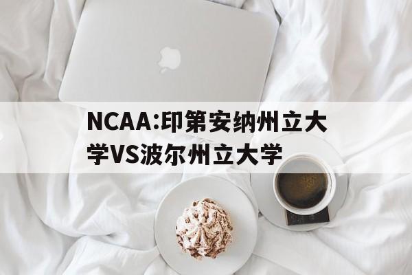 关于NCAA:印第安纳州立大学VS波尔州立大学的信息  第1张