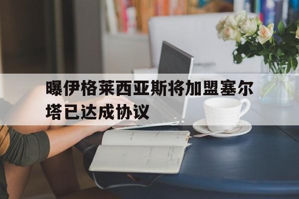 曝伊格莱西亚斯将加盟塞尔塔已达成协议