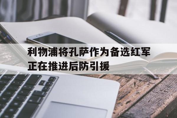 包含利物浦将孔萨作为备选红军正在推进后防引援的词条  第1张