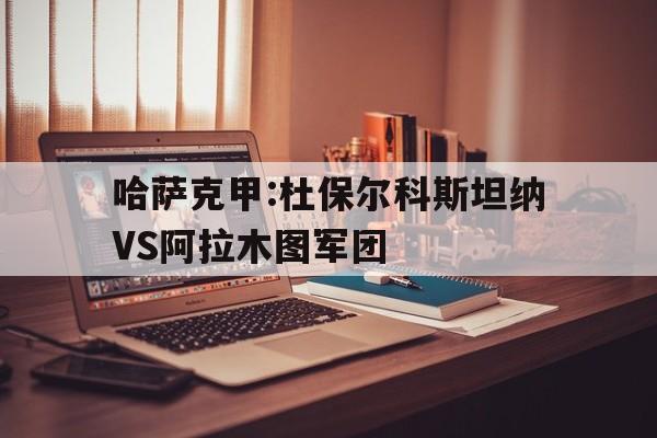 包含哈萨克甲:杜保尔科斯坦纳VS阿拉木图军团的词条