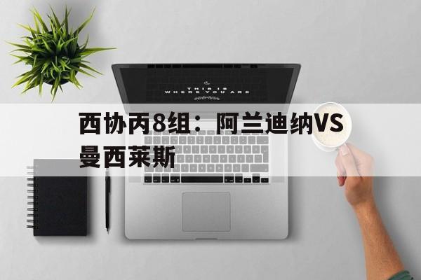 西协丙8组：阿兰迪纳VS曼西莱斯的简单介绍  第1张
