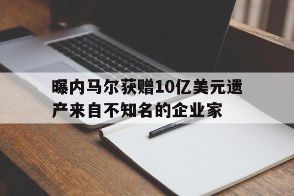 包含曝内马尔获赠10亿美元遗产来自不知名的企业家的词条  第1张