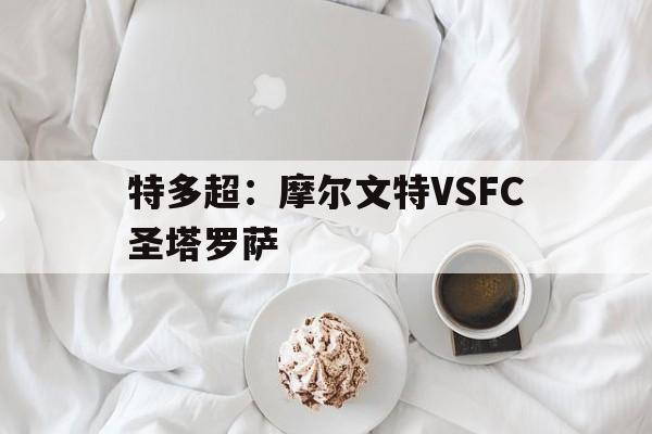 特多超：摩尔文特VSFC圣塔罗萨的简单介绍  第1张