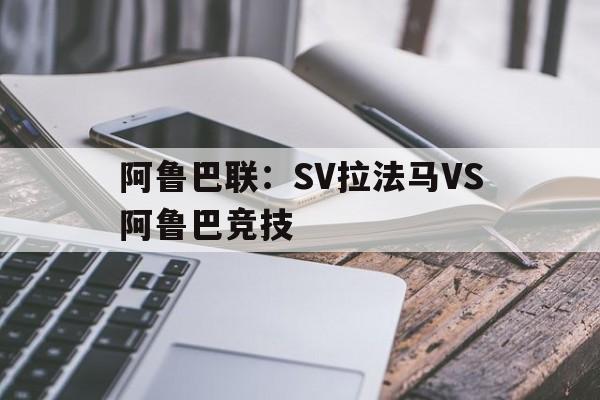 关于阿鲁巴联：SV拉法马VS阿鲁巴竞技的信息