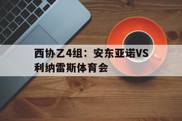 西协乙4组：安东亚诺VS利纳雷斯体育会的简单介绍  第1张