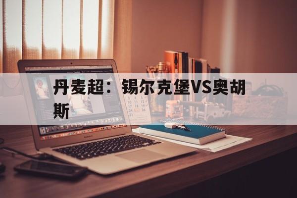 包含丹麦超：锡尔克堡VS奥胡斯的词条