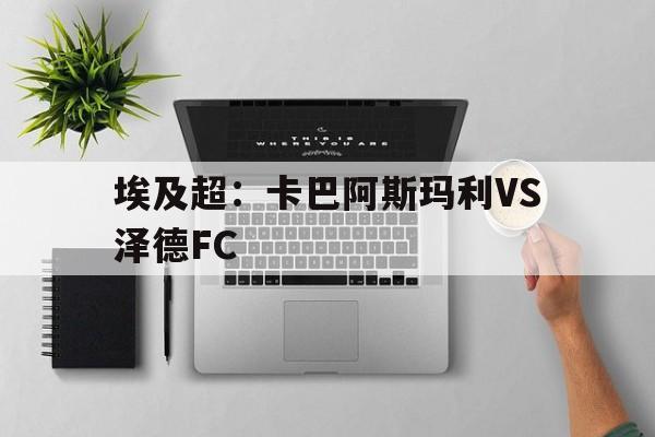 埃及超：卡巴阿斯玛利VS泽德FC的简单介绍  第1张