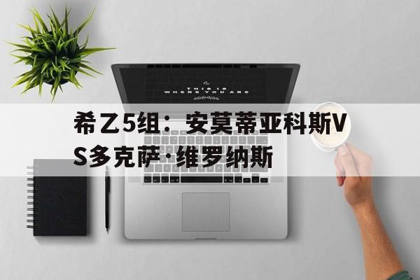 包含希乙5组：安莫蒂亚科斯VS多克萨·维罗纳斯的词条