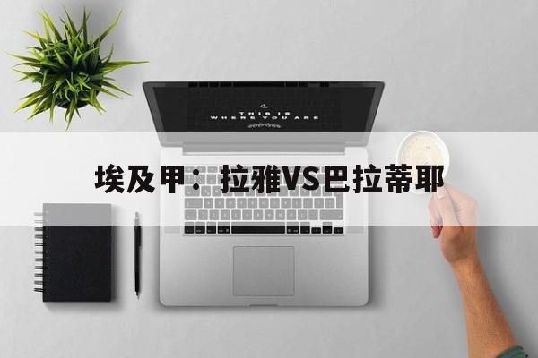 关于埃及甲：拉雅VS巴拉蒂耶的信息  第1张