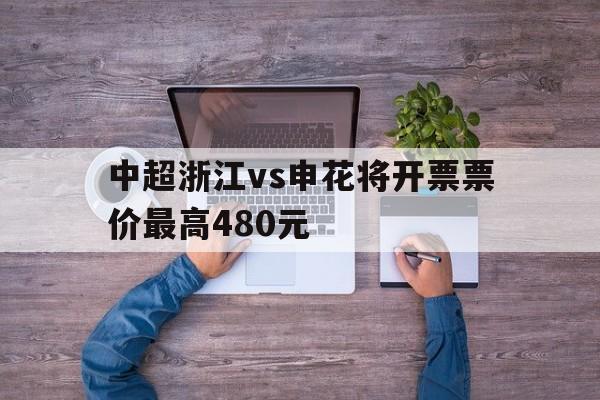 包含中超浙江vs申花将开票票价最高480元的词条