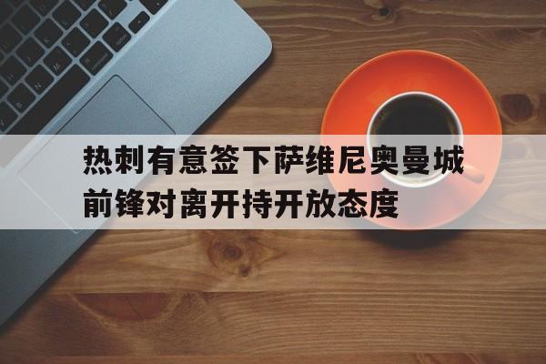 热刺有意签下萨维尼奥曼城前锋对离开持开放态度的简单介绍