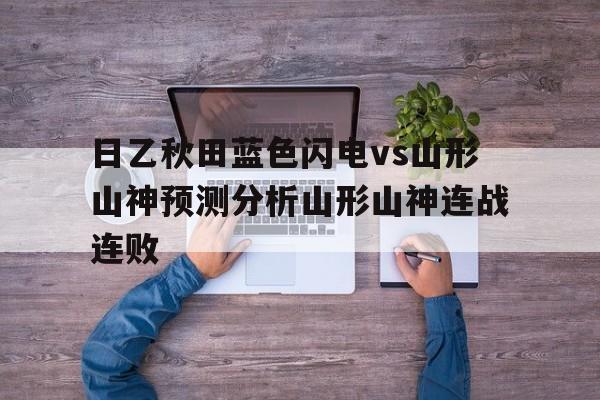 日乙秋田蓝色闪电vs山形山神预测分析山形山神连战连败的简单介绍  第1张