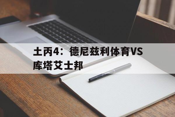 包含土丙4：德尼兹利体育VS库塔艾士邦的词条