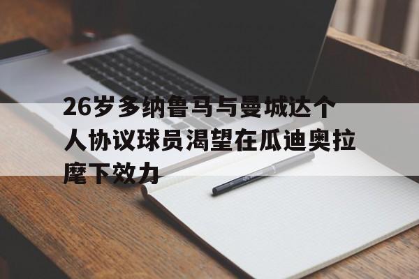 包含26岁多纳鲁马与曼城达个人协议球员渴望在瓜迪奥拉麾下效力的词条  第1张