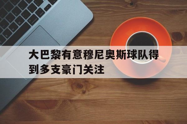 关于大巴黎有意穆尼奥斯球队得到多支豪门关注的信息