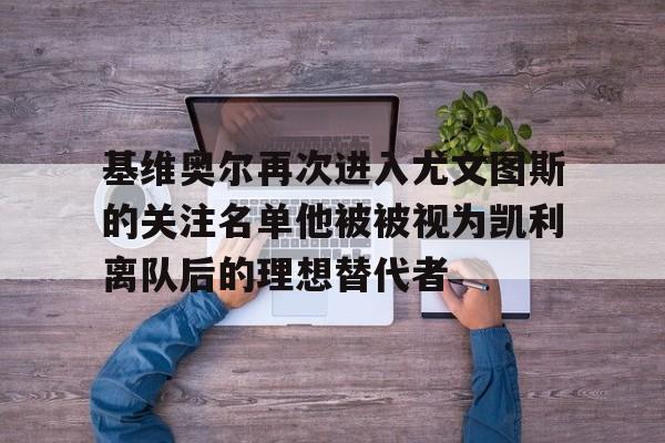 包含基维奥尔再次进入尤文图斯的关注名单他被被视为凯利离队后的理想替代者的词条