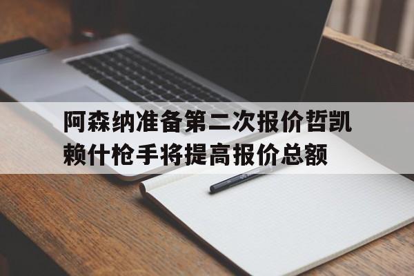 关于阿森纳准备第二次报价哲凯赖什枪手将提高报价总额的信息  第1张