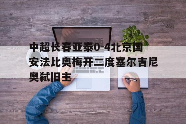 包含中超长春亚泰0-4北京国安法比奥梅开二度塞尔吉尼奥弑旧主的词条  第1张
